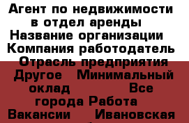 Агент по недвижимости в отдел аренды › Название организации ­ Компания-работодатель › Отрасль предприятия ­ Другое › Минимальный оклад ­ 30 000 - Все города Работа » Вакансии   . Ивановская обл.